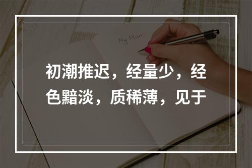 初潮推迟，经量少，经色黯淡，质稀薄，见于