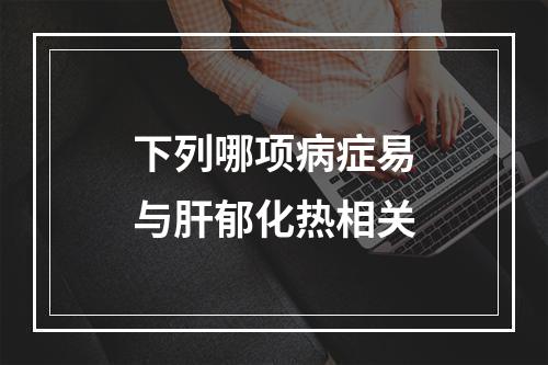 下列哪项病症易与肝郁化热相关