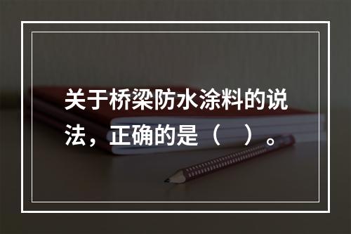 关于桥梁防水涂料的说法，正确的是（　）。