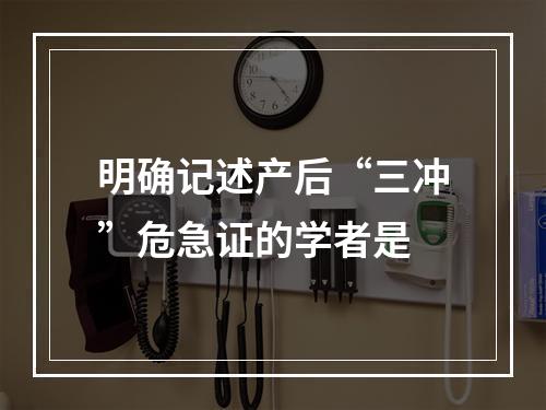 明确记述产后“三冲”危急证的学者是