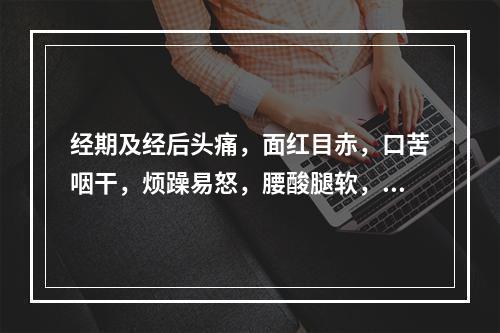 经期及经后头痛，面红目赤，口苦咽干，烦躁易怒，腰酸腿软，见于