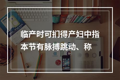 临产时可扪得产妇中指本节有脉搏跳动、称