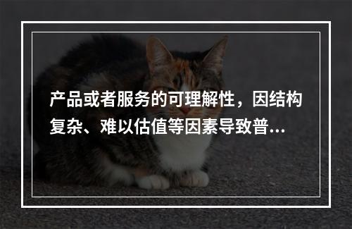 产品或者服务的可理解性，因结构复杂、难以估值等因素导致普通人