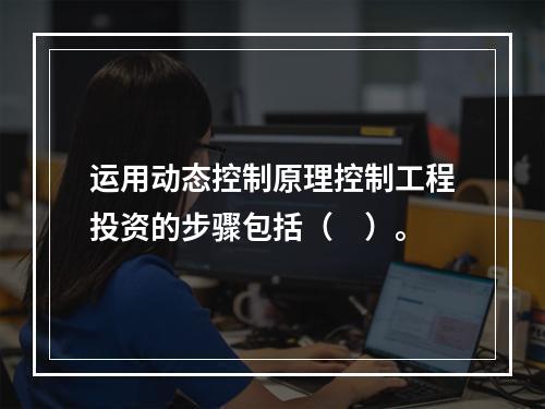 运用动态控制原理控制工程投资的步骤包括（　）。