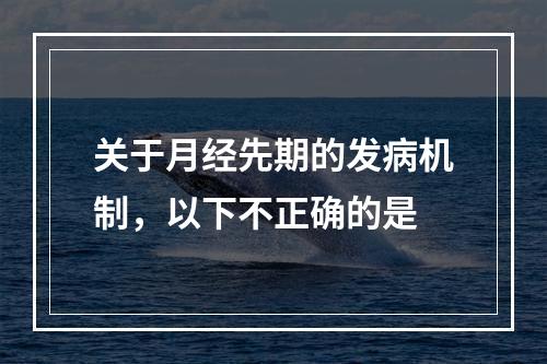 关于月经先期的发病机制，以下不正确的是