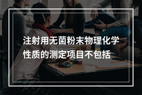 注射用无菌粉末物理化学性质的测定项目不包括