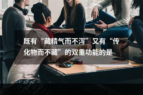 既有“藏精气而不泻”又有“传化物而不藏”的双重功能的是