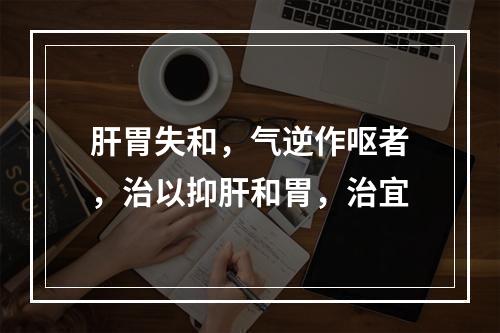 肝胃失和，气逆作呕者，治以抑肝和胃，治宜