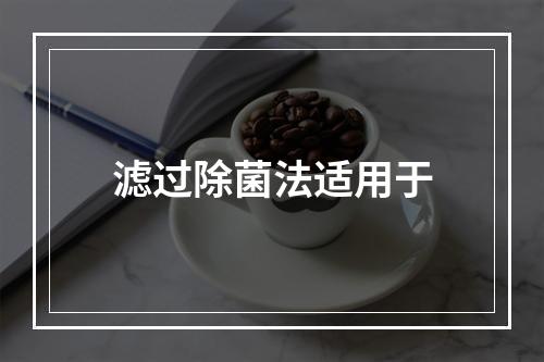 滤过除菌法适用于