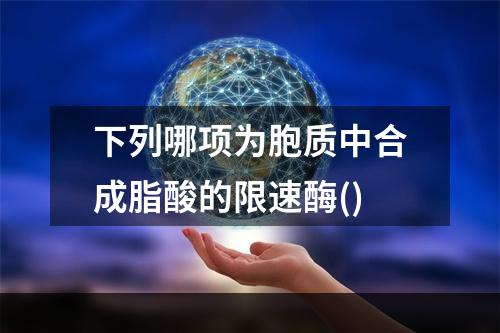 下列哪项为胞质中合成脂酸的限速酶()