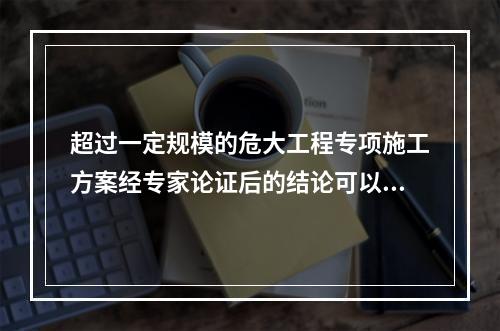 超过一定规模的危大工程专项施工方案经专家论证后的结论可以是（