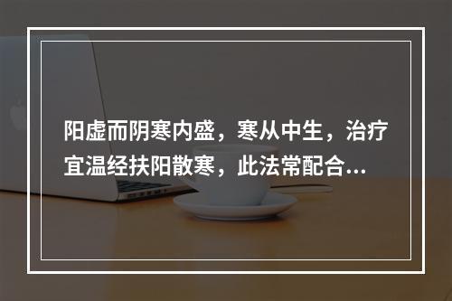 阳虚而阴寒内盛，寒从中生，治疗宜温经扶阳散寒，此法常配合哪种