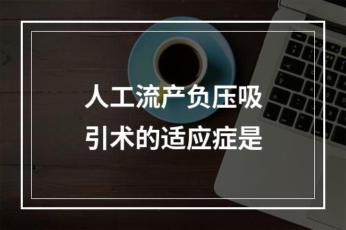 人工流产负压吸引术的适应症是