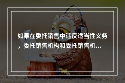 如果在委托销售中违反适当性义务，委托销售机构和受托销售机构双