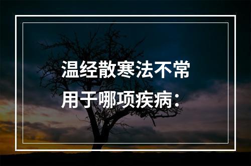 温经散寒法不常用于哪项疾病：