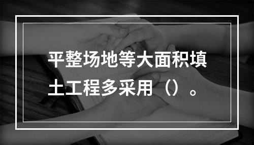 平整场地等大面积填土工程多采用（）。