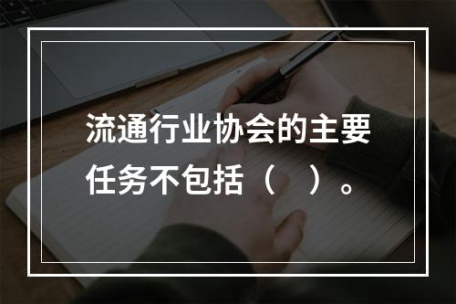 流通行业协会的主要任务不包括（　）。