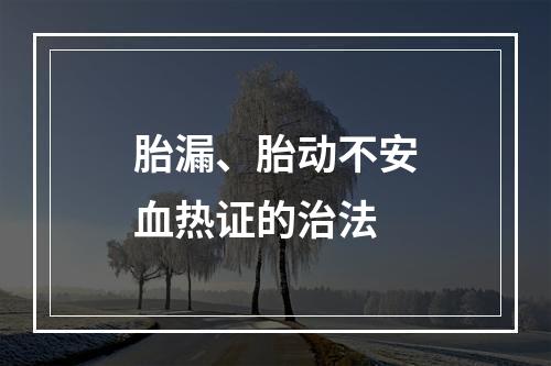 胎漏、胎动不安血热证的治法