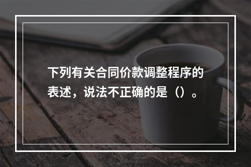 下列有关合同价款调整程序的表述，说法不正确的是（）。