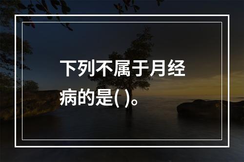 下列不属于月经病的是( )。