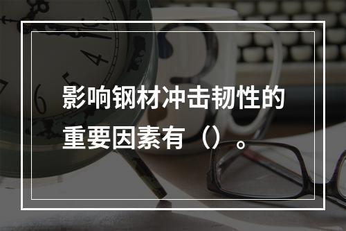 影响钢材冲击韧性的重要因素有（）。