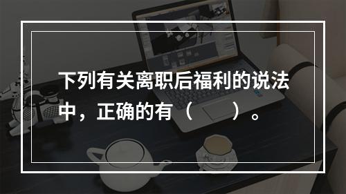 下列有关离职后福利的说法中，正确的有（　　）。