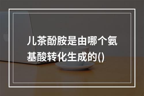 儿茶酚胺是由哪个氨基酸转化生成的()