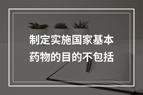 制定实施国家基本药物的目的不包括