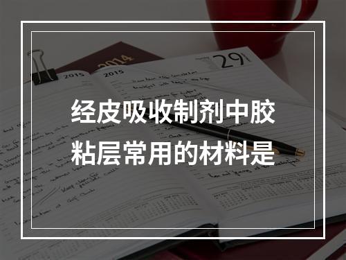 经皮吸收制剂中胶粘层常用的材料是