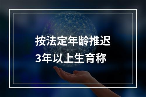 按法定年龄推迟3年以上生育称