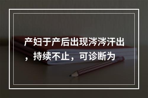 产妇于产后出现涔涔汗出，持续不止，可诊断为