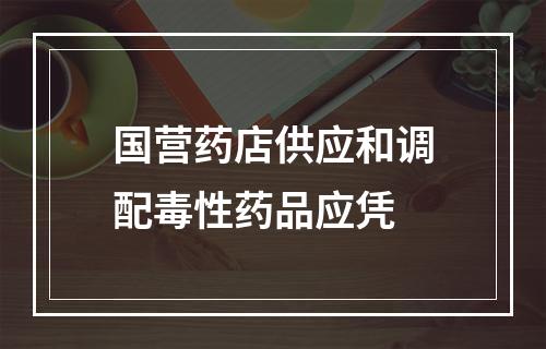 国营药店供应和调配毒性药品应凭