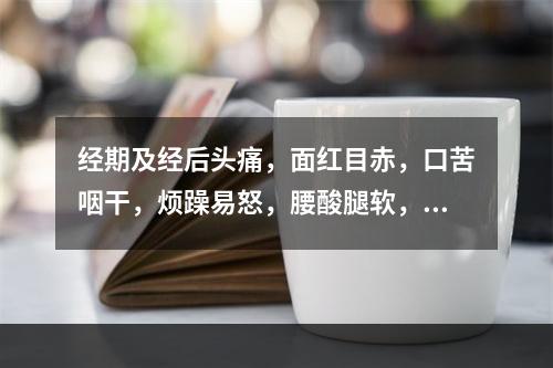 经期及经后头痛，面红目赤，口苦咽干，烦躁易怒，腰酸腿软，见于