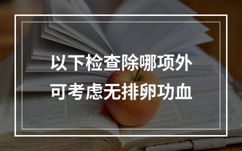 以下检查除哪项外可考虑无排卵功血