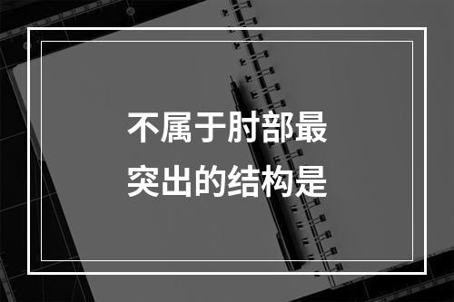 不属于肘部最突出的结构是