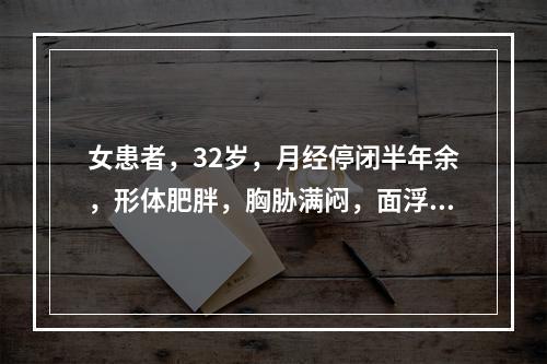 女患者，32岁，月经停闭半年余，形体肥胖，胸胁满闷，面浮肢肿