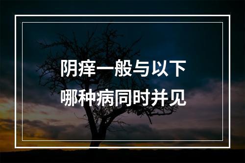 阴痒一般与以下哪种病同时并见