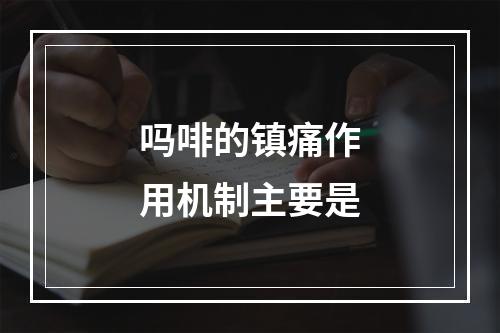 吗啡的镇痛作用机制主要是