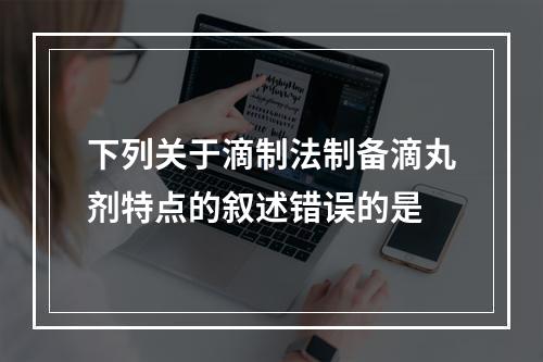 下列关于滴制法制备滴丸剂特点的叙述错误的是