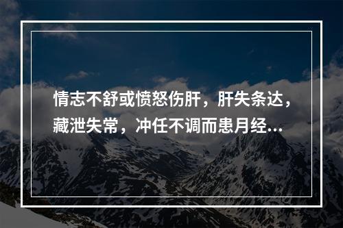 情志不舒或愤怒伤肝，肝失条达，藏泄失常，冲任不调而患月经病者