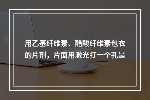 用乙基纤维素、醋酸纤维素包衣的片剂，片面用激光打一个孔是