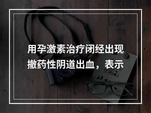 用孕激素治疗闭经出现撤药性阴道出血，表示