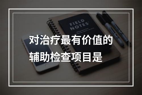 对治疗最有价值的辅助检查项目是