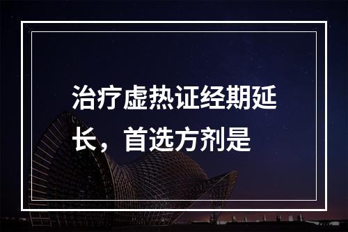 治疗虚热证经期延长，首选方剂是