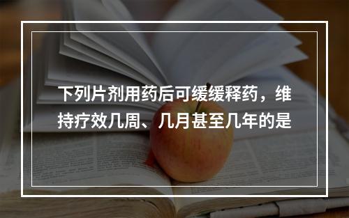 下列片剂用药后可缓缓释药，维持疗效几周、几月甚至几年的是