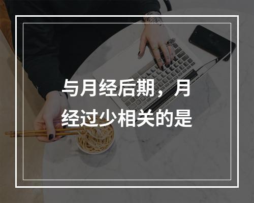 与月经后期，月经过少相关的是