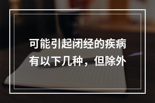 可能引起闭经的疾病有以下几种，但除外