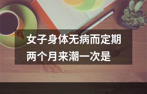 女子身体无病而定期两个月来潮一次是