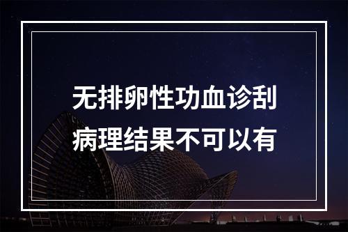 无排卵性功血诊刮病理结果不可以有