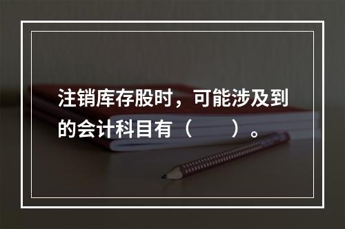 注销库存股时，可能涉及到的会计科目有（　　）。